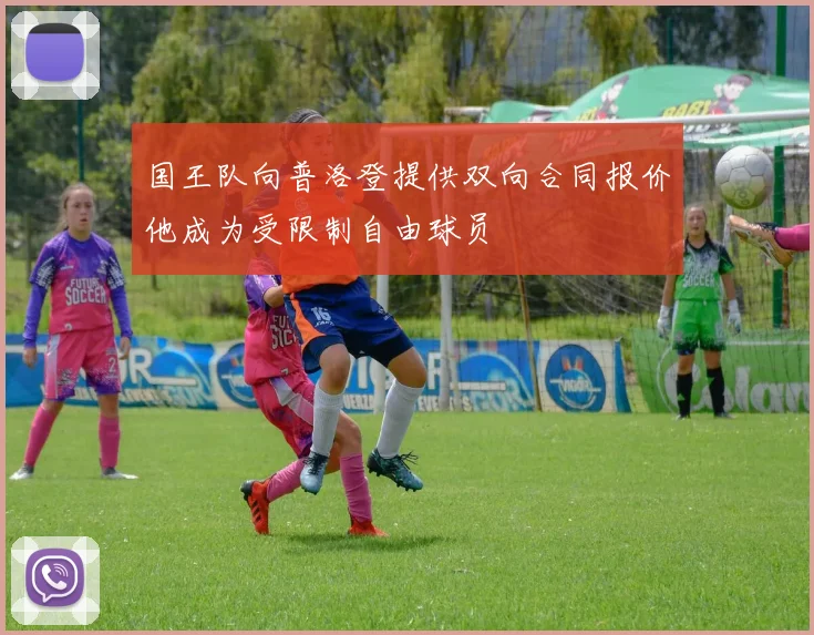 国王队向普洛登提供双向合同报价他成为受限制自由球员