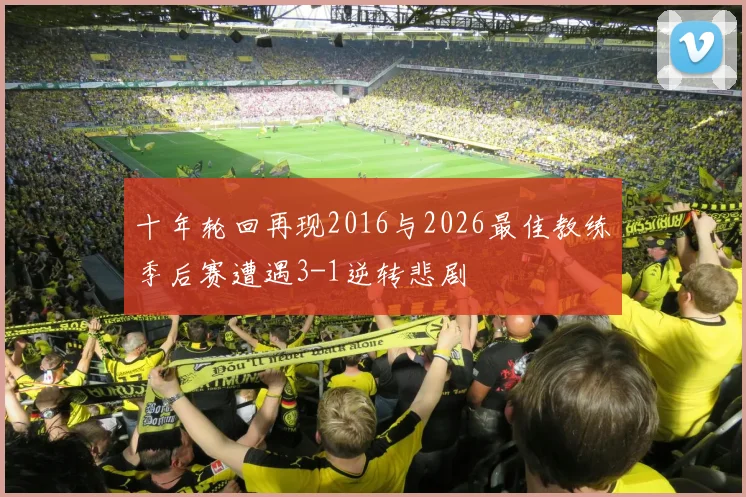 十年轮回再现2016与2026最佳教练季后赛遭遇3-1逆转悲剧