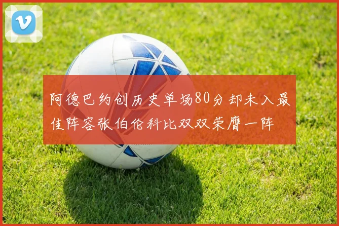 阿德巴约创历史单场80分却未入最佳阵容张伯伦科比双双荣膺一阵