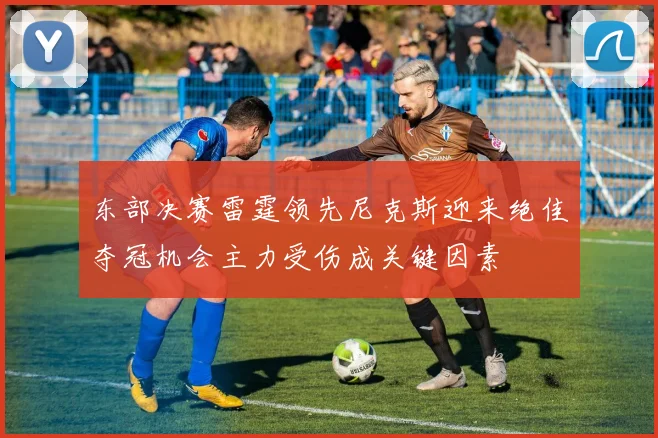 东部决赛雷霆领先尼克斯迎来绝佳夺冠机会主力受伤成关键因素